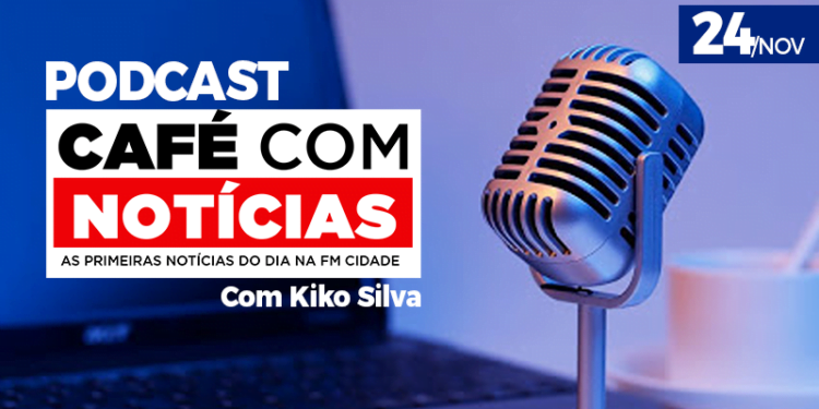 24/nov | PODCAST Café com Notícias com Kiko Silva