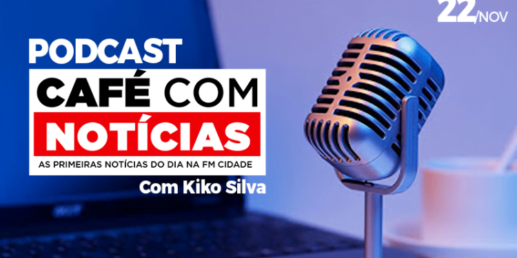 22/nov | PODCAST Café com Notícias com Kiko Silva